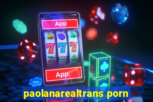 paolanarealtrans porn